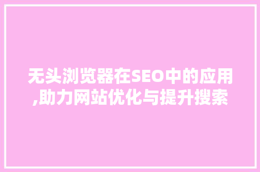 无头浏览器在SEO中的应用,助力网站优化与提升搜索引擎排名