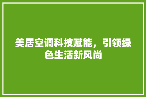 美居空调科技赋能，引领绿色生活新风尚