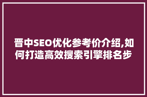 晋中SEO优化参考价介绍,如何打造高效搜索引擎排名步骤