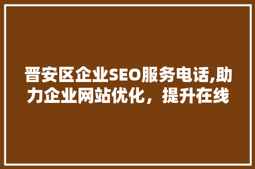 晋安区企业SEO服务电话,助力企业网站优化，提升在线竞争力
