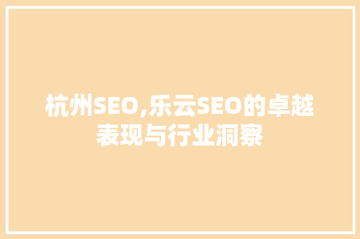 杭州SEO,乐云SEO的卓越表现与行业洞察