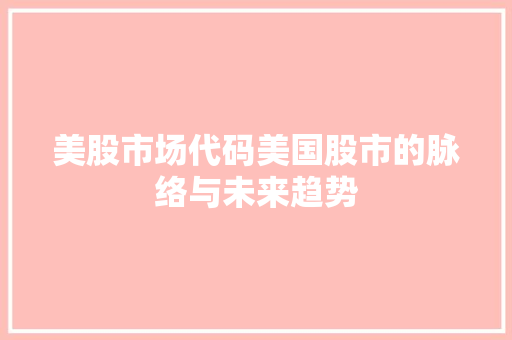 美股市场代码美国股市的脉络与未来趋势