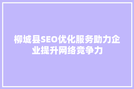 柳城县SEO优化服务助力企业提升网络竞争力