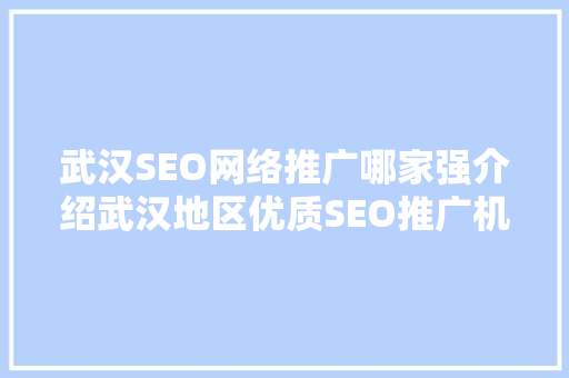 武汉SEO网络推广哪家强介绍武汉地区优质SEO推广机构