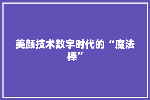 美颜技术数字时代的“魔法棒”