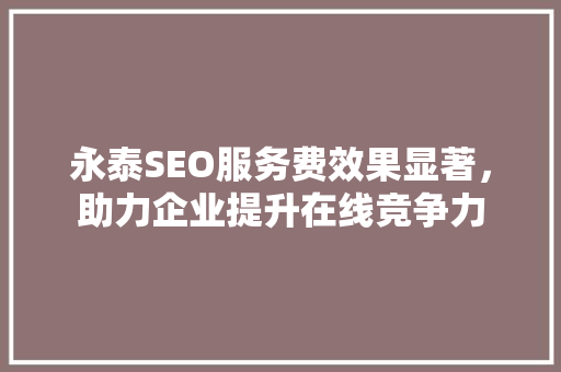 永泰SEO服务费效果显著，助力企业提升在线竞争力