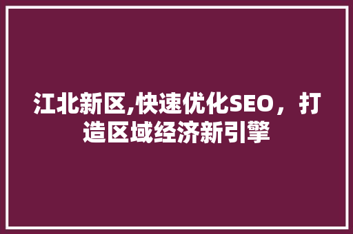 江北新区,快速优化SEO，打造区域经济新引擎