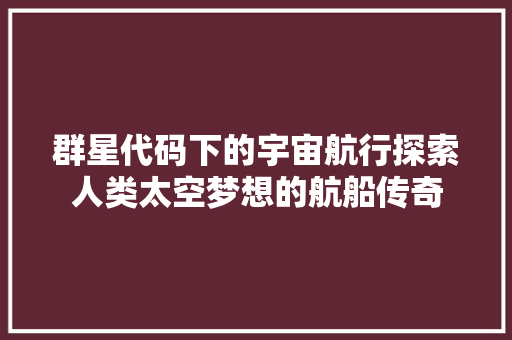 群星代码下的宇宙航行探索人类太空梦想的航船传奇
