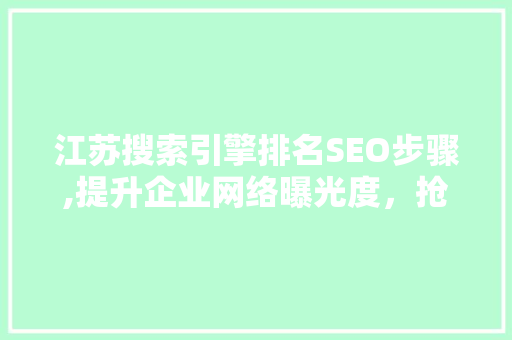 江苏搜索引擎排名SEO步骤,提升企业网络曝光度，抢占市场先机