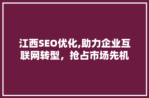 江西SEO优化,助力企业互联网转型，抢占市场先机