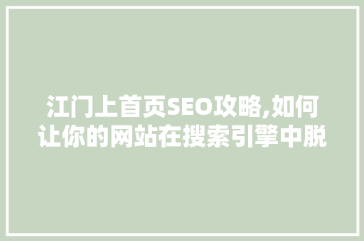 江门上首页SEO攻略,如何让你的网站在搜索引擎中脱颖而出