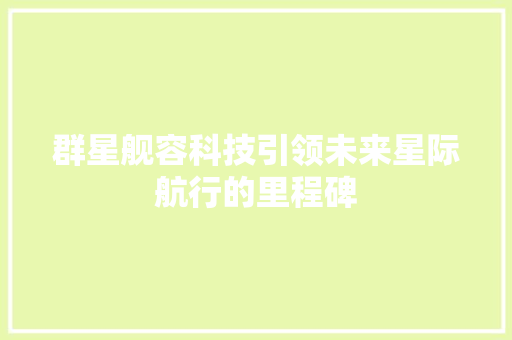 群星舰容科技引领未来星际航行的里程碑