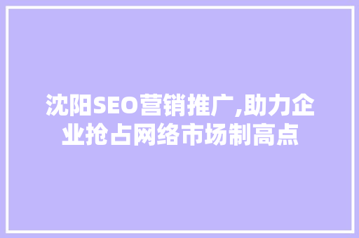 沈阳SEO营销推广,助力企业抢占网络市场制高点