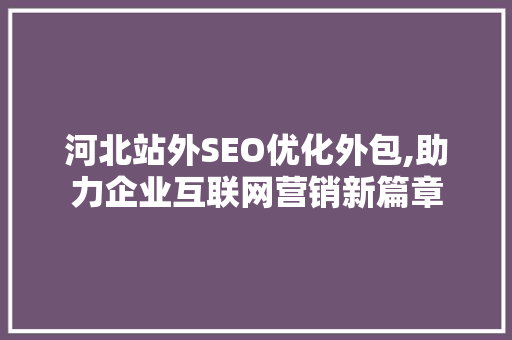 河北站外SEO优化外包,助力企业互联网营销新篇章