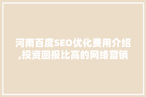 河南百度SEO优化费用介绍,投资回报比高的网络营销步骤