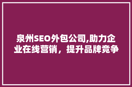 泉州SEO外包公司,助力企业在线营销，提升品牌竞争力