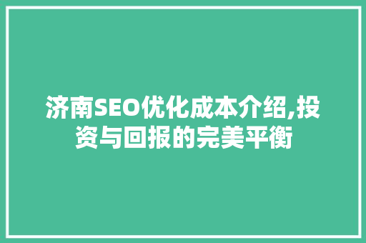济南SEO优化成本介绍,投资与回报的完美平衡
