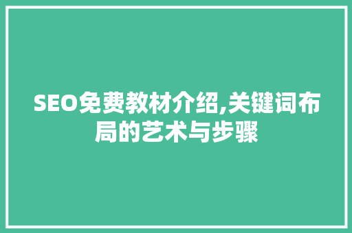 SEO免费教材介绍,关键词布局的艺术与步骤