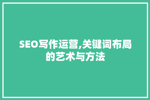 SEO写作运营,关键词布局的艺术与方法