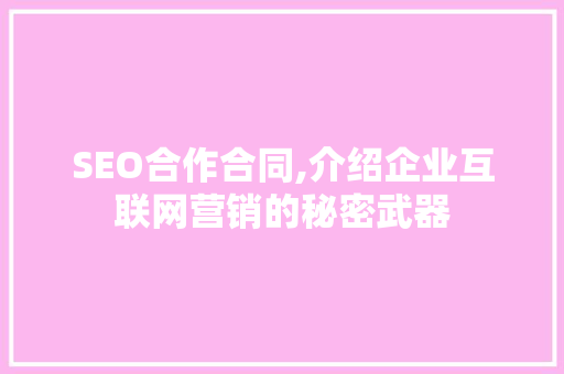 SEO合作合同,介绍企业互联网营销的秘密武器