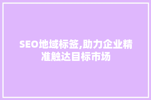 SEO地域标签,助力企业精准触达目标市场