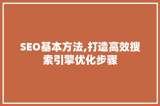 SEO基本方法,打造高效搜索引擎优化步骤