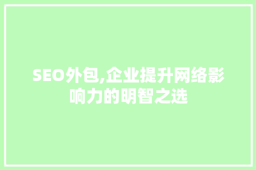 SEO外包,企业提升网络影响力的明智之选