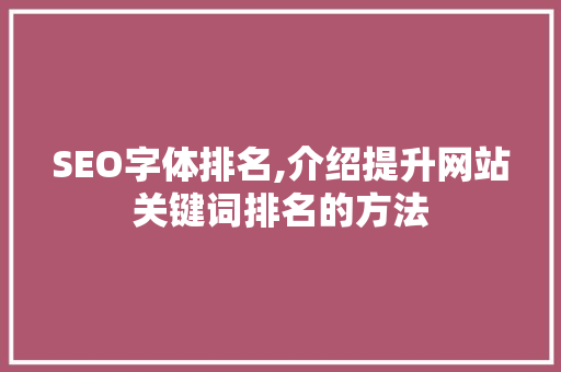 SEO字体排名,介绍提升网站关键词排名的方法