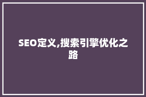 SEO定义,搜索引擎优化之路