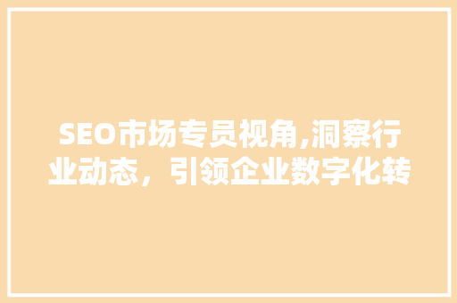 SEO市场专员视角,洞察行业动态，引领企业数字化转型