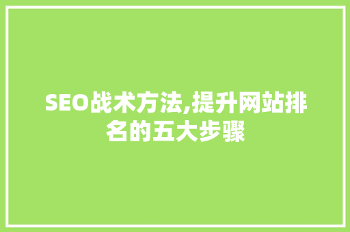 SEO战术方法,提升网站排名的五大步骤