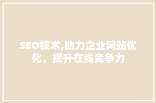 SEO技术,助力企业网站优化，提升在线竞争力