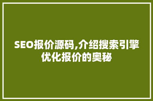 SEO报价源码,介绍搜索引擎优化报价的奥秘