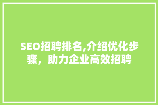 SEO招聘排名,介绍优化步骤，助力企业高效招聘