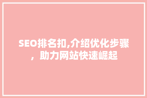 SEO排名扣,介绍优化步骤，助力网站快速崛起