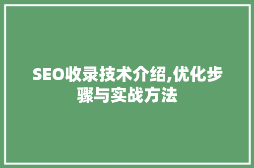 SEO收录技术介绍,优化步骤与实战方法