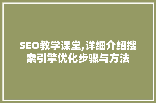SEO教学课堂,详细介绍搜索引擎优化步骤与方法