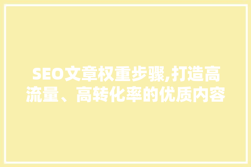 SEO文章权重步骤,打造高流量、高转化率的优质内容