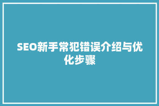 SEO新手常犯错误介绍与优化步骤