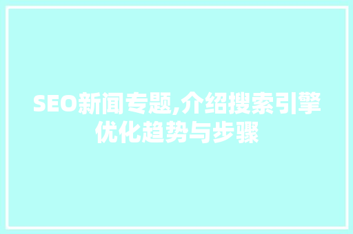 SEO新闻专题,介绍搜索引擎优化趋势与步骤
