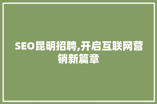 SEO昆明招聘,开启互联网营销新篇章