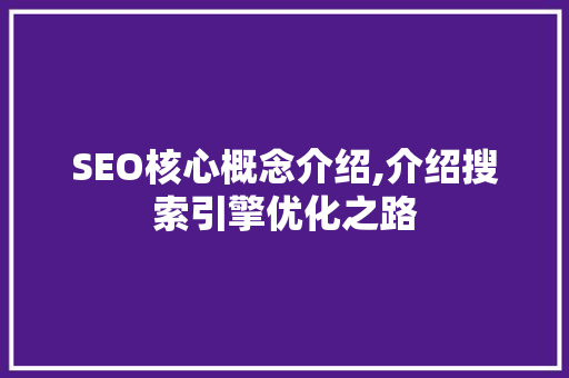 SEO核心概念介绍,介绍搜索引擎优化之路