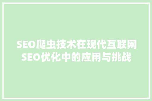 SEO爬虫技术在现代互联网SEO优化中的应用与挑战