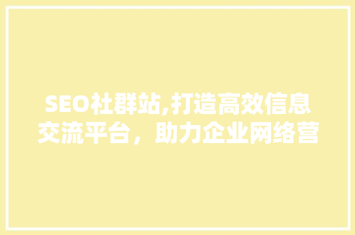 SEO社群站,打造高效信息交流平台，助力企业网络营销新篇章