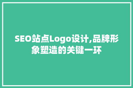 SEO站点Logo设计,品牌形象塑造的关键一环