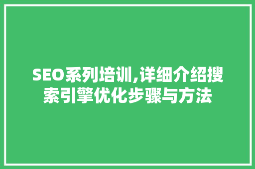 SEO系列培训,详细介绍搜索引擎优化步骤与方法