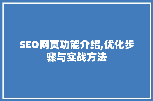 SEO网页功能介绍,优化步骤与实战方法