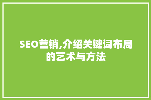 SEO营销,介绍关键词布局的艺术与方法