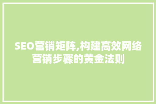 SEO营销矩阵,构建高效网络营销步骤的黄金法则