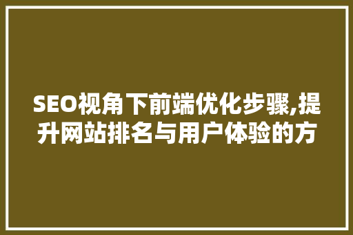 SEO视角下前端优化步骤,提升网站排名与用户体验的方法